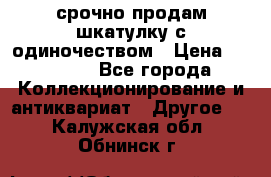 срочно продам шкатулку с одиночеством › Цена ­ 10 000 - Все города Коллекционирование и антиквариат » Другое   . Калужская обл.,Обнинск г.